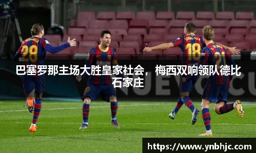 巴塞罗那主场大胜皇家社会，梅西双响领队德比石家庄