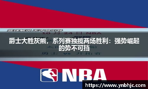 爵士大胜灰熊，系列赛独揽两场胜利：强势崛起的势不可挡