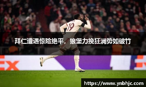 拜仁遭遇惊险绝平，狼堡力挽狂澜势如破竹