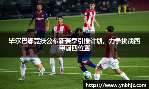 毕尔巴鄂竞技公布新赛季引援计划，力争挑战西甲前四位置