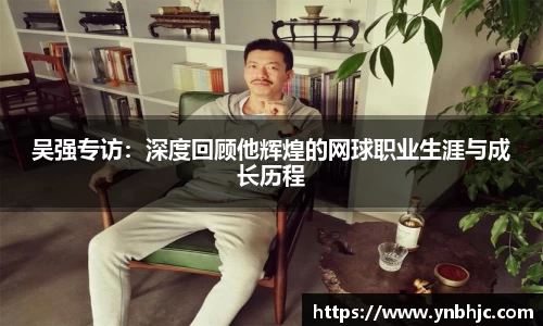 吴强专访：深度回顾他辉煌的网球职业生涯与成长历程