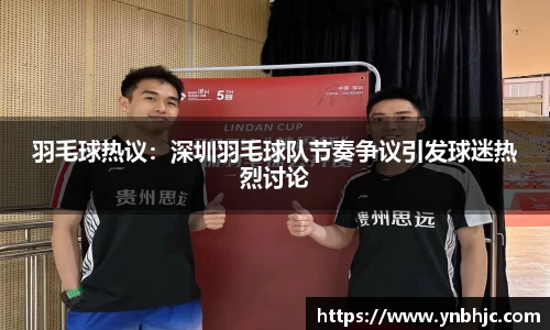 羽毛球热议：深圳羽毛球队节奏争议引发球迷热烈讨论