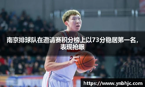 南京排球队在邀请赛积分榜上以73分稳居第一名，表现抢眼