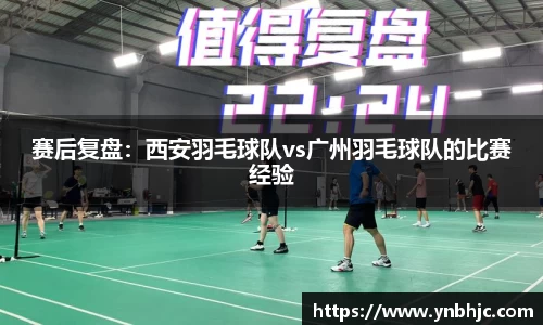 赛后复盘：西安羽毛球队vs广州羽毛球队的比赛经验