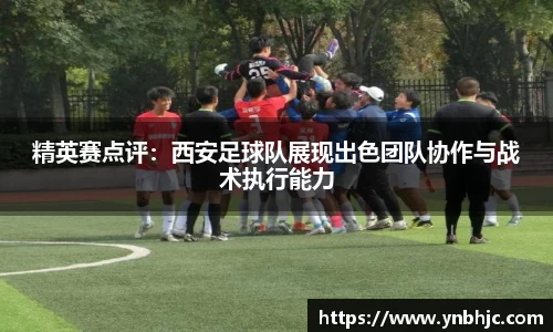 精英赛点评：西安足球队展现出色团队协作与战术执行能力