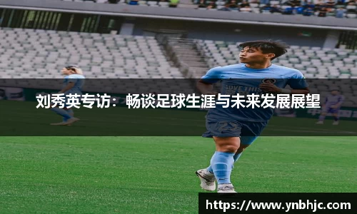 刘秀英专访：畅谈足球生涯与未来发展展望