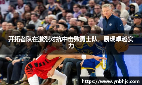 开拓者队在激烈对抗中击败勇士队，展现卓越实力