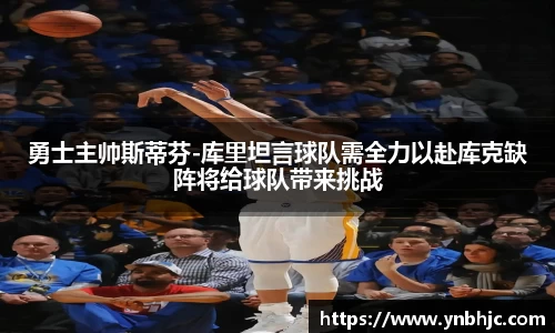 勇士主帅斯蒂芬-库里坦言球队需全力以赴库克缺阵将给球队带来挑战