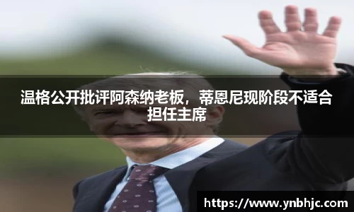 温格公开批评阿森纳老板，蒂恩尼现阶段不适合担任主席