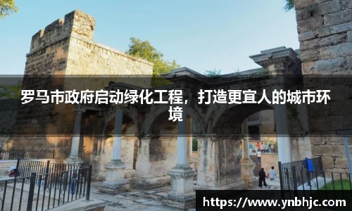 罗马市政府启动绿化工程，打造更宜人的城市环境