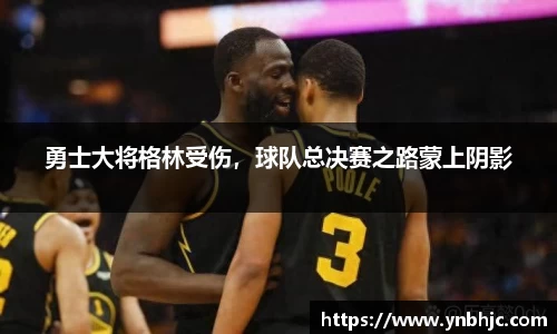 勇士大将格林受伤，球队总决赛之路蒙上阴影