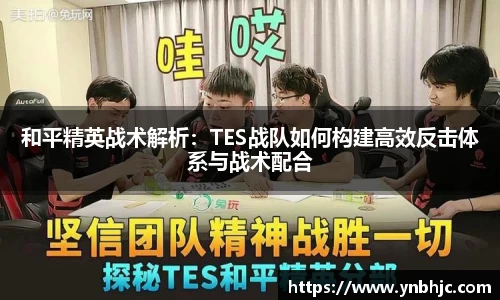 和平精英战术解析：TES战队如何构建高效反击体系与战术配合