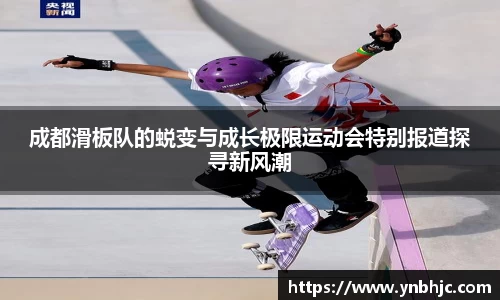 成都滑板队的蜕变与成长极限运动会特别报道探寻新风潮