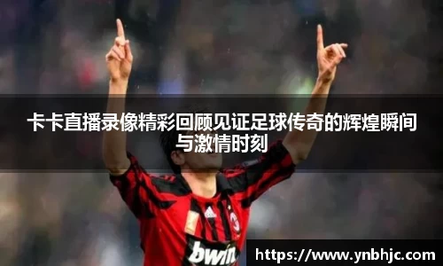 卡卡直播录像精彩回顾见证足球传奇的辉煌瞬间与激情时刻