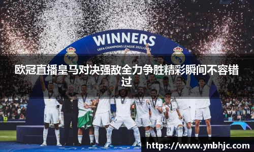 欧冠直播皇马对决强敌全力争胜精彩瞬间不容错过