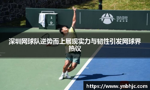 深圳网球队逆势而上展现实力与韧性引发网球界热议