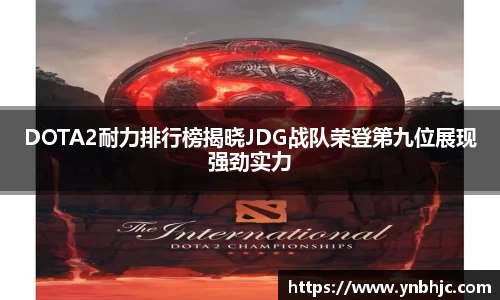 DOTA2耐力排行榜揭晓JDG战队荣登第九位展现强劲实力