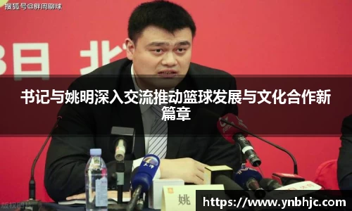 书记与姚明深入交流推动篮球发展与文化合作新篇章
