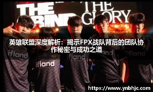 英雄联盟深度解析：揭示FPX战队背后的团队协作秘密与成功之道