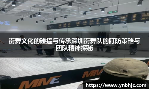街舞文化的碰撞与传承深圳街舞队的盯防策略与团队精神探秘