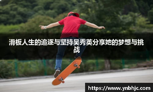 滑板人生的追逐与坚持吴秀英分享她的梦想与挑战