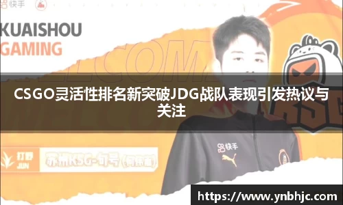 CSGO灵活性排名新突破JDG战队表现引发热议与关注