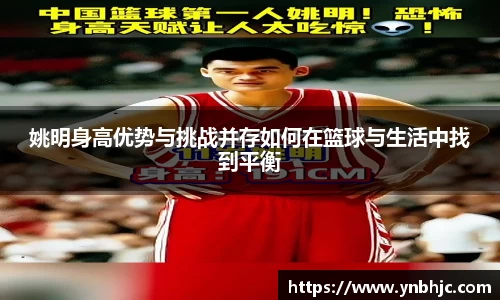 姚明身高优势与挑战并存如何在篮球与生活中找到平衡