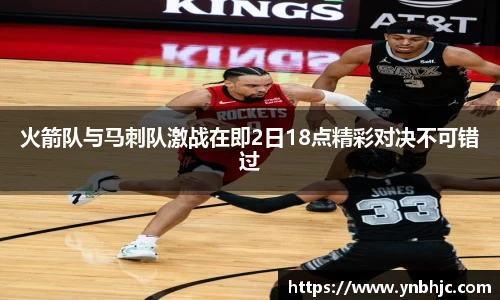 火箭队与马刺队激战在即2日18点精彩对决不可错过