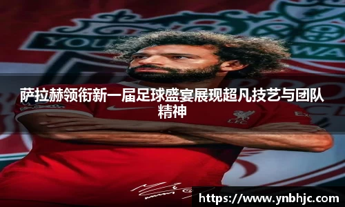 萨拉赫领衔新一届足球盛宴展现超凡技艺与团队精神