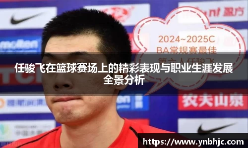 任骏飞在篮球赛场上的精彩表现与职业生涯发展全景分析