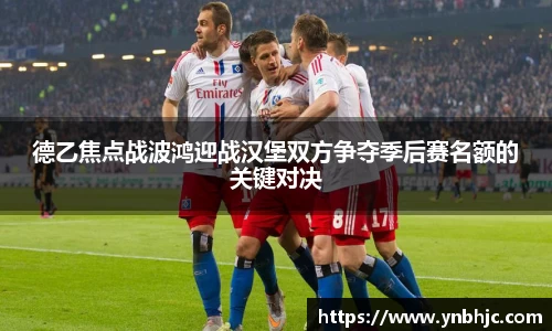 德乙焦点战波鸿迎战汉堡双方争夺季后赛名额的关键对决
