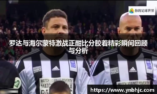罗达与海尔蒙特激战正酣比分胶着精彩瞬间回顾与分析
