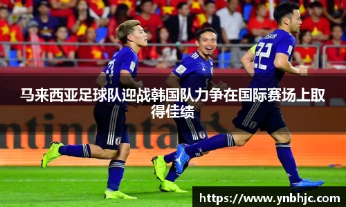 马来西亚足球队迎战韩国队力争在国际赛场上取得佳绩
