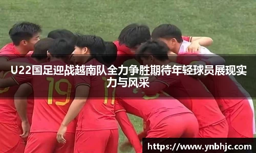 U22国足迎战越南队全力争胜期待年轻球员展现实力与风采