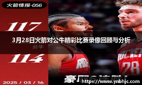 3月28日火箭对公牛精彩比赛录像回顾与分析